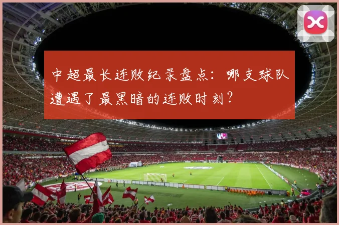 中超最长连败纪录盘点:哪支球队遭遇了最黑暗的连败时刻?