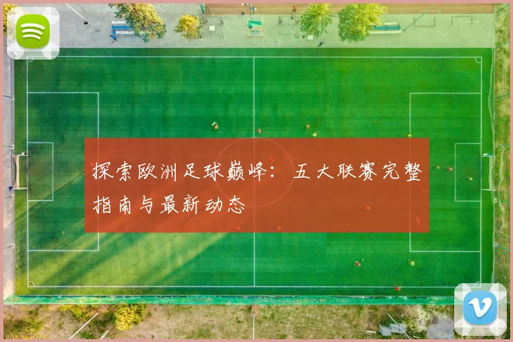 探索欧洲足球巅峰：五大联赛完整指南与最新动态