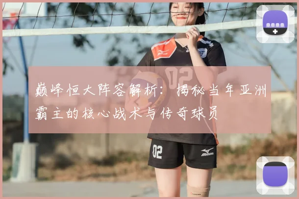 巅峰恒大阵容解析：揭秘当年亚洲霸主的核心战术与传奇球员