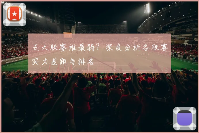 五大联赛谁最弱?深度分析各联赛实力差距与排名