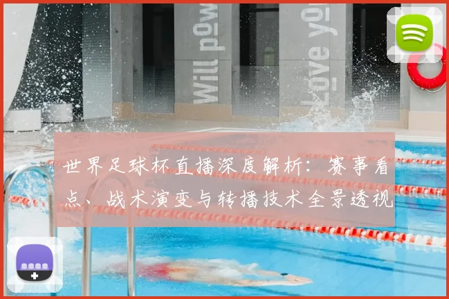 世界足球杯直播深度解析:赛事看点、战术演变与转播技术全景透视