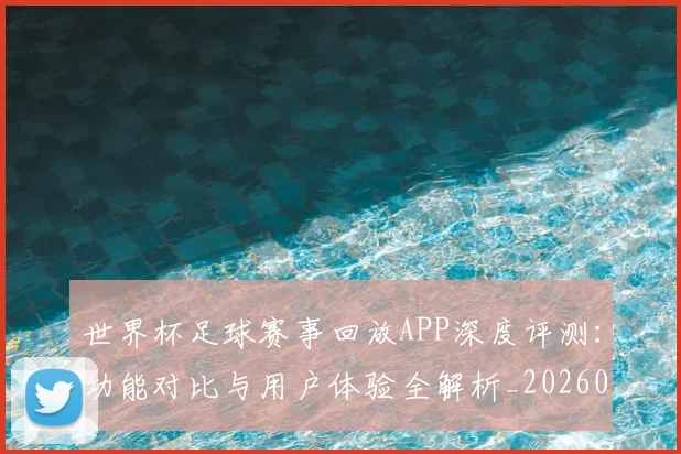 世界杯足球赛事回放APP深度评测:功能对比与用户体验全解析_20260609201340
