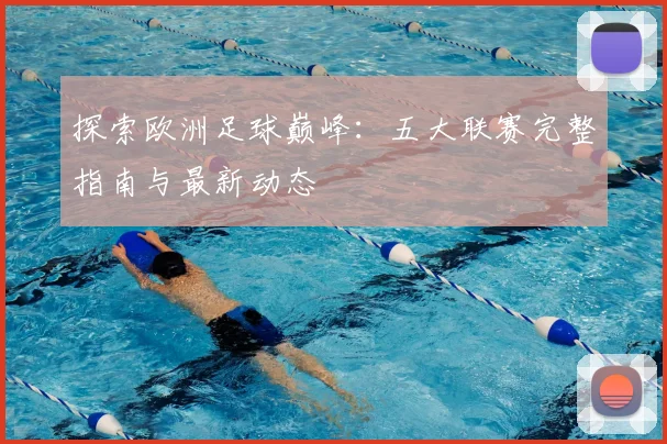 探索欧洲足球巅峰：五大联赛完整指南与最新动态