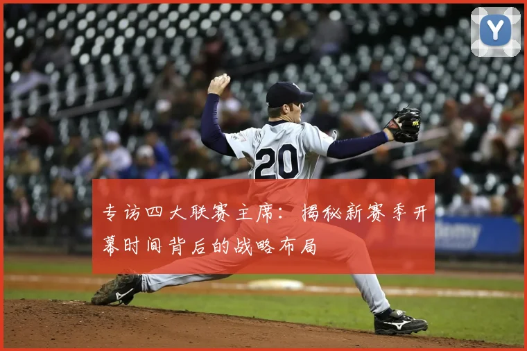 专访四大联赛主席：揭秘新赛季开幕时间背后的战略布局
