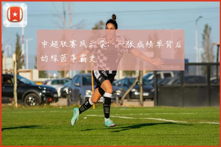中超联赛风云录：一张成绩单背后的绿茵争霸史
