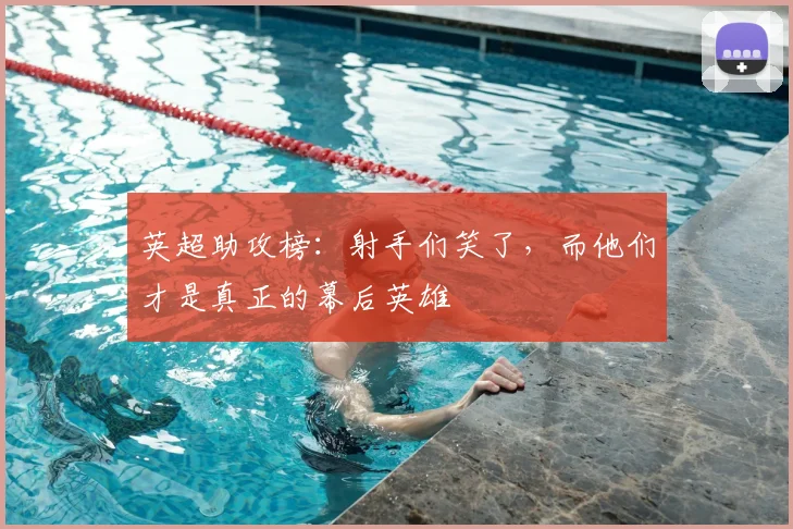 英超助攻榜：射手们笑了，而他们才是真正的幕后英雄