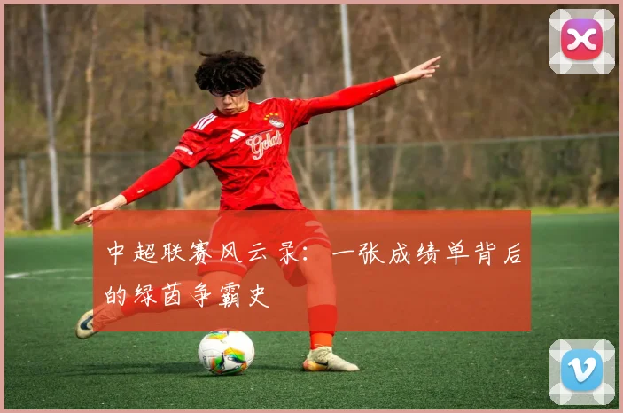 中超联赛风云录:一张成绩单背后的绿茵争霸史