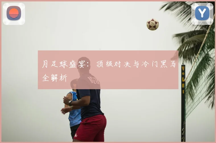 月足球盛宴：顶级对决与冷门黑马全解析