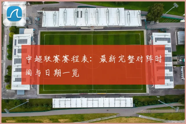 中超联赛赛程表：最新完整对阵时间与日期一览