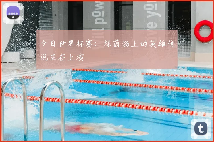 今日世界杯赛:绿茵场上的英雄传说正在上演