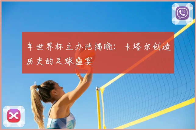 年世界杯主办地揭晓：卡塔尔创造历史的足球盛宴