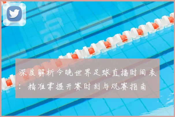 深度解析今晚世界足球直播时间表：精准掌握开赛时刻与观赛指南