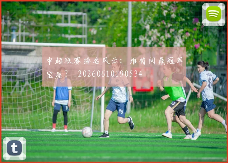 中超联赛排名风云：谁将问鼎冠军宝座？_20260610190534