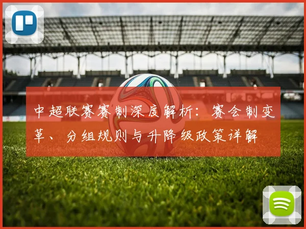 中超联赛赛制深度解析：赛会制变革、分组规则与升降级政策详解
