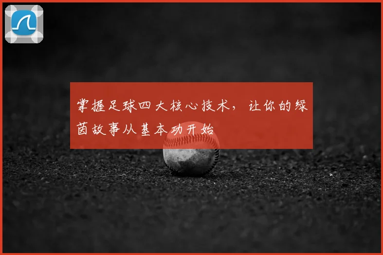 掌握足球四大核心技术，让你的绿茵故事从基本功开始