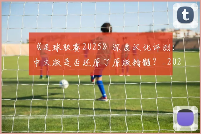 《足球联赛2025》深度汉化评测:中文版是否还原了原版精髓?_20260608195139