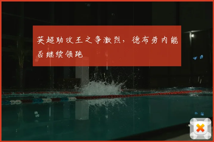 英超助攻王之争激烈，德布劳内能否继续领跑