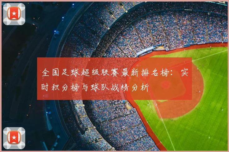 全国足球超级联赛最新排名榜:实时积分榜与球队战绩分析