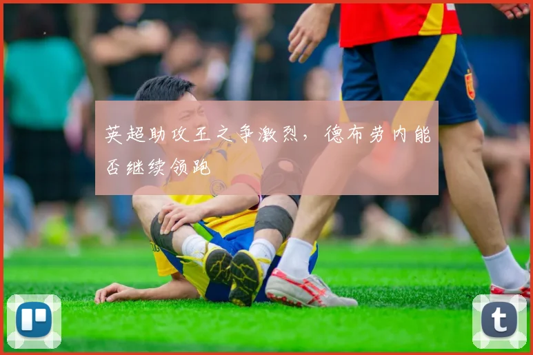 英超助攻王之争激烈，德布劳内能否继续领跑