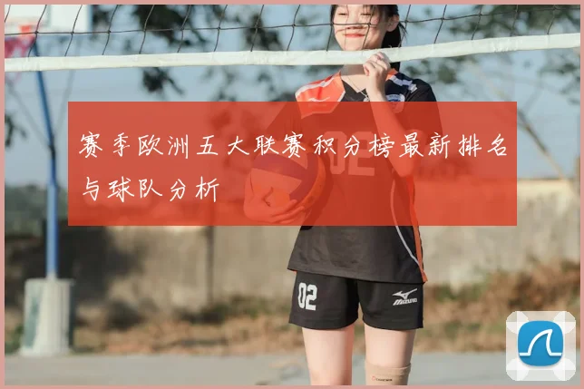 赛季欧洲五大联赛积分榜最新排名与球队分析