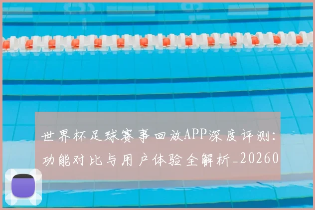 世界杯足球赛事回放APP深度评测:功能对比与用户体验全解析_20260609201340