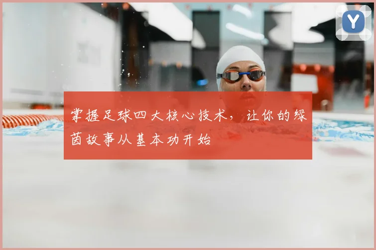 掌握足球四大核心技术，让你的绿茵故事从基本功开始